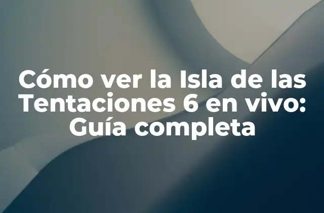 Cómo Ver la Isla de las Tentaciones 6 en Vivo: Guía Completa