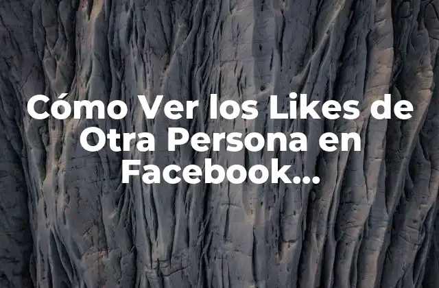 ¿Por Qué es Difícil Ver los Likes de Otra Persona en Facebook?