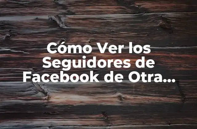 Cómo Ver los Seguidores de Facebook de Otra Persona sin Ser Amigo