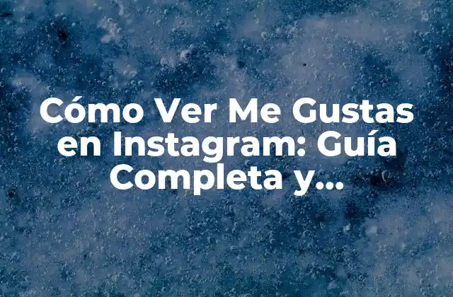 Cómo Ver Me Gustas en Instagram: Guía Completa y Actualizada