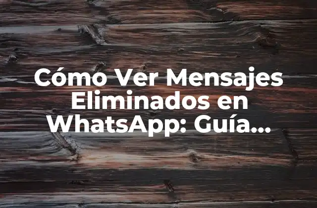 Cómo Ver Mensajes Eliminados en Whatsapp: Guía Completa