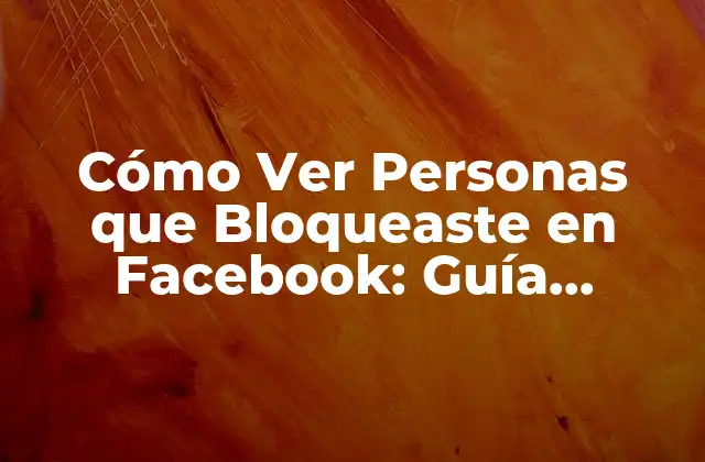 Cómo Ver Personas que Bloqueaste en Facebook: Guía Detallada