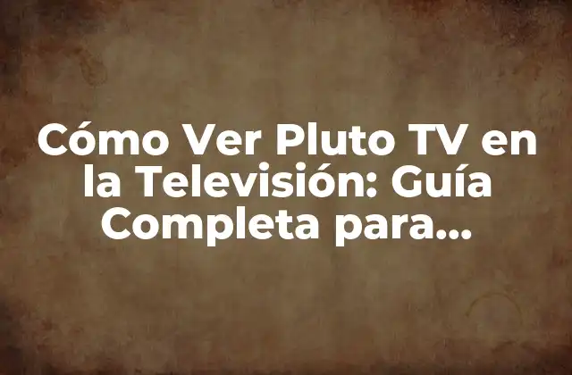 Cómo Ver Pluto Tv en la Televisión: Guía Completa para Disfrutar de Contenido Gratis