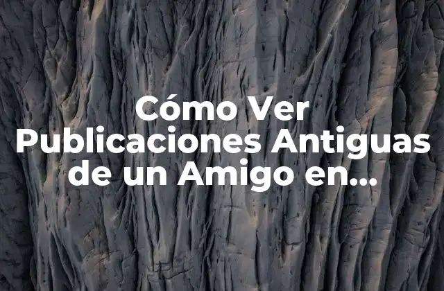 Cómo Ver Publicaciones Antiguas de un Amigo en Facebook: Guía Completa