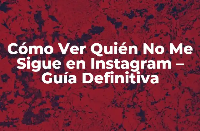 Cómo Ver Quién No Me Sigue en Instagram – Guía Definitiva