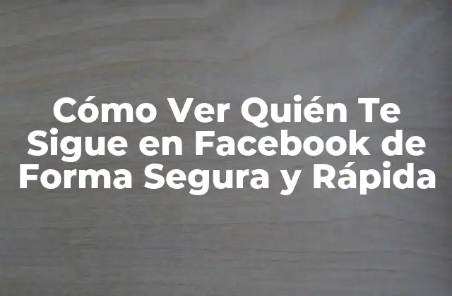 Cómo Ver Quién Te Sigue en Facebook de Forma Segura y Rápida