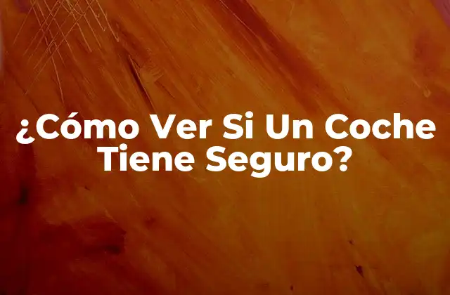 ¿cómo Ver Si un Coche Tiene Seguro? 2 ¿Por Qué Es Importante Verificar el Seguro de un Coche?