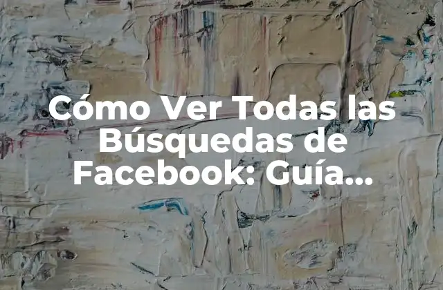 Cómo Ver Todas las Búsquedas de Facebook: Guía Detallada