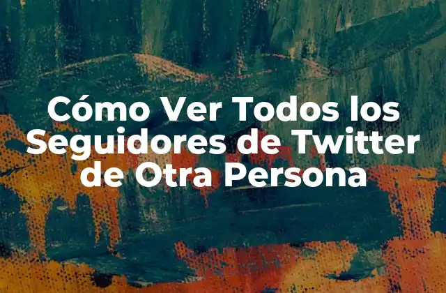 Cómo Ver Todos los Seguidores de Twitter de Otra Persona
