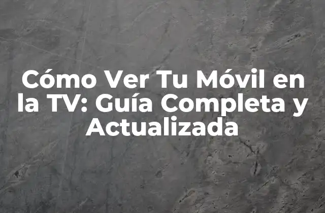 Cómo Ver Tu Móvil en la Tv: Guía Completa y Actualizada