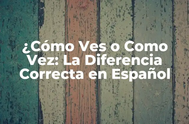 ¿cómo Ves o como Vez: la Diferencia Correcta en Español