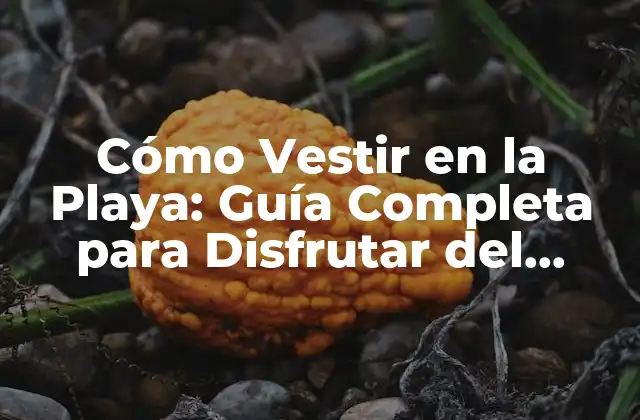 Cómo Vestir en la Playa: Guía Completa para Disfrutar Del Verano