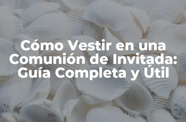 Cómo Vestir en una Comunión de Invitada: Guía Completa y Útil
