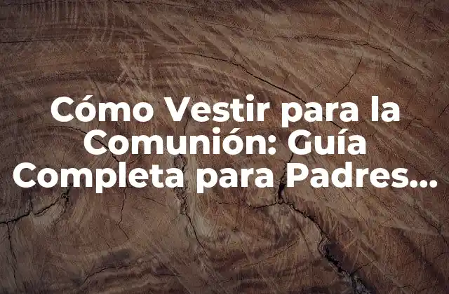 ¿Qué es lo Más Importante al Vestir para la Comunión?