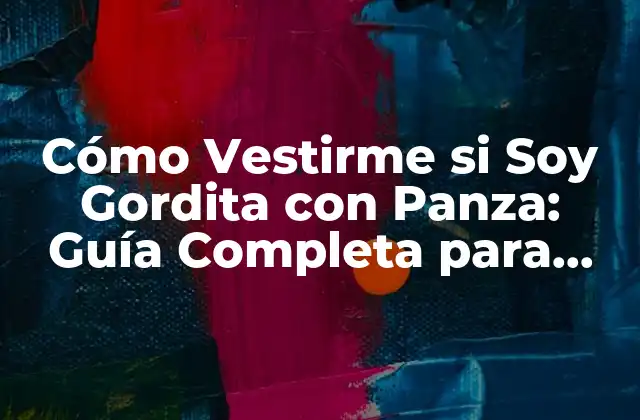 Cómo Vestirme Si Soy Gordita con Panza: Guía Completa para Mujeres con Figura Curvilínea