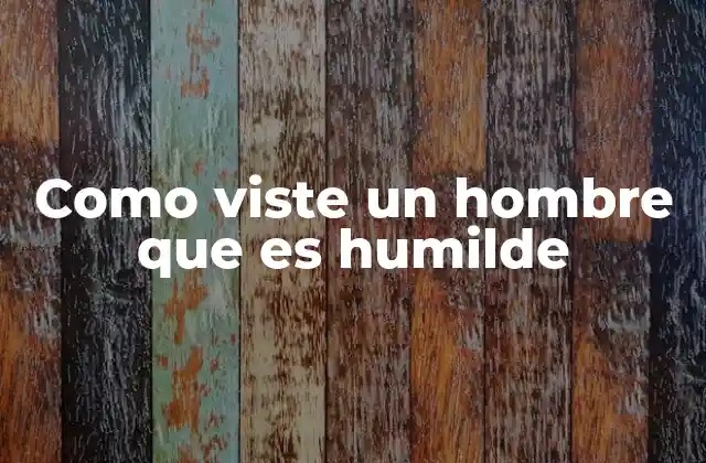 Como Viste un Hombre que es Humilde 2 Cómo se manifiesta la humildad en la vida diaria