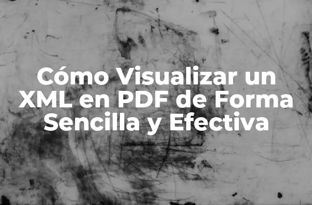 Cómo Visualizar un Xml en Pdf de Forma Sencilla y Efectiva