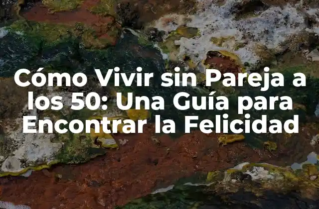 Cómo Vivir sin Pareja a los 50: una Guía para Encontrar la Felicidad