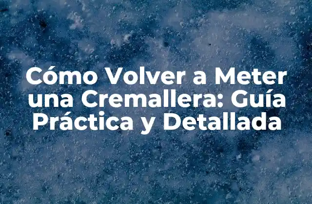 Cómo Volver a Meter una Cremallera: Guía Práctica y Detallada