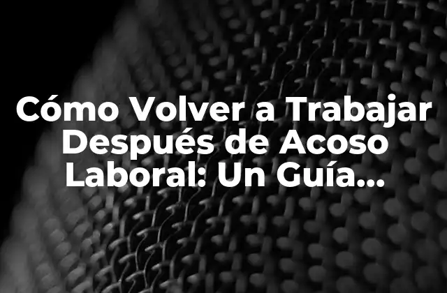 Cómo Volver a Trabajar Después de Acoso Laboral: un Guía Completa