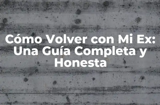 Cómo Volver con Mi Ex: una Guía Completa y Honesta