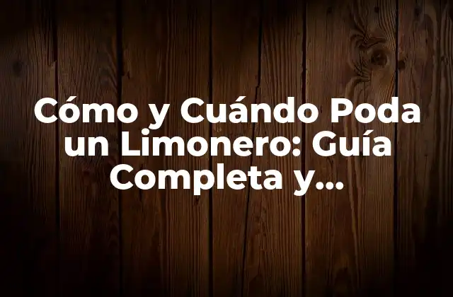 Cómo y Cuándo Poda un Limonero: Guía Completa y Actualizada 2 Importancia de la Podación en el Crecimiento de Limoneros