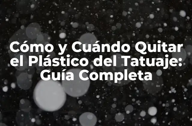 Cómo y Cuándo Quitar el Plástico Del Tatuaje: Guía Completa