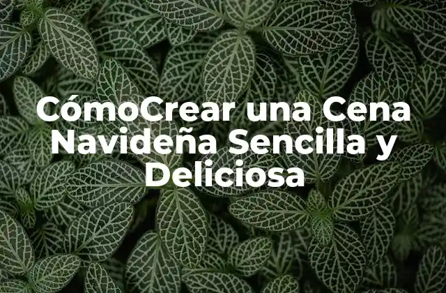 Cómocrear una Cena Navideña Sencilla y Deliciosa