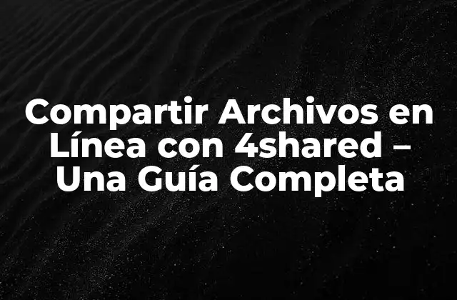 Compartir Archivos en Línea con 4shared – una Guía Completa