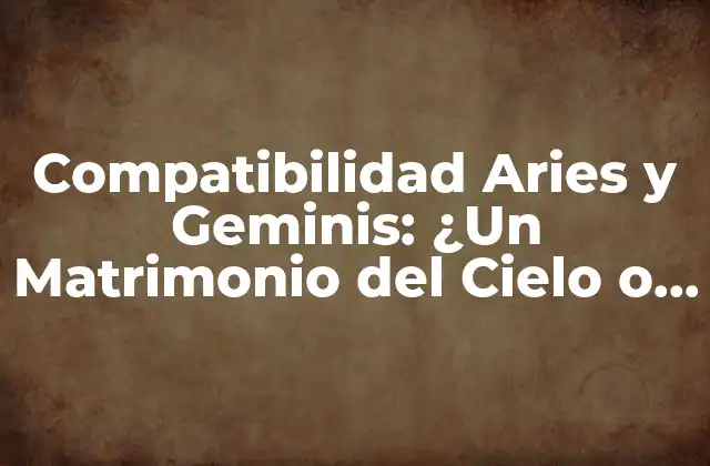 Compatibilidad Aries y Geminis: ¿un Matrimonio Del Cielo o un Desastre Astrologico?