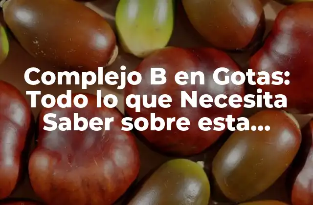 Complejo B en Gotas: Todo Lo que Necesita Saber sobre Esta Solución Nutricional