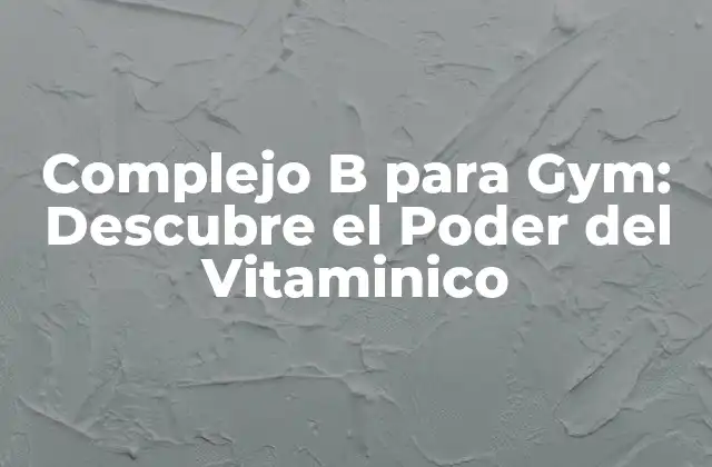 Complejo B para Gym: Descubre el Poder Del Vitaminico