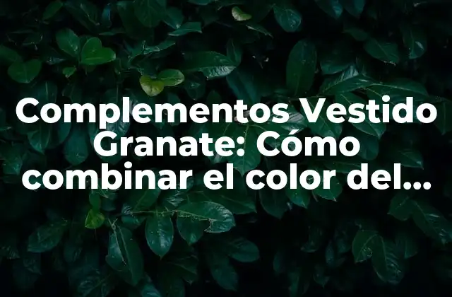 Complementos Vestido Granate: Cómo Combinar el Color Del Año