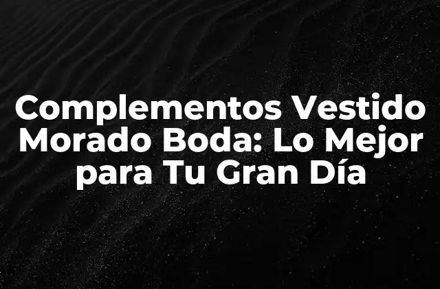 Complementos Vestido Morado Boda: Lo Mejor para Tu Gran Día