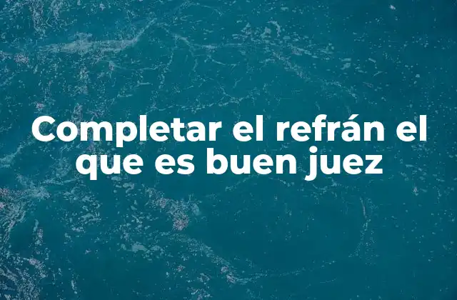 Completar el Refrán el que es Buen Juez