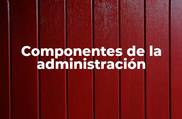 Componentes de la Administración
