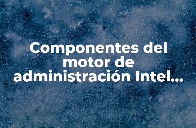 Componentes Del Motor de Administración Intel que es 2 Cómo funciona el motor de administración Intel sin mencionar directamente la palabra clave