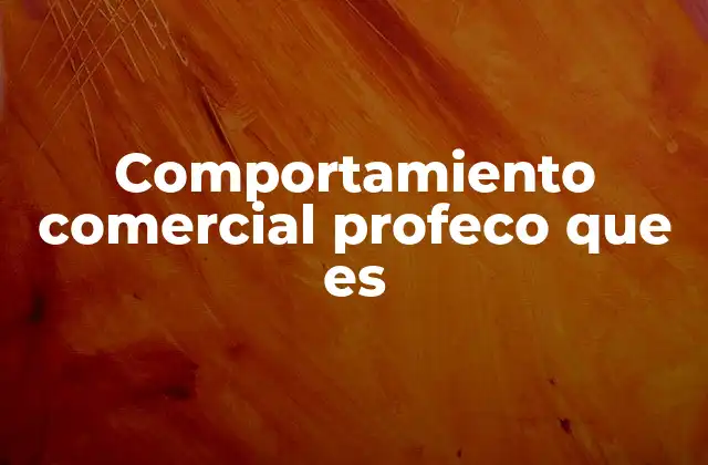 Comportamiento Comercial Profeco que es 2 La importancia del comportamiento comercial en el mercado