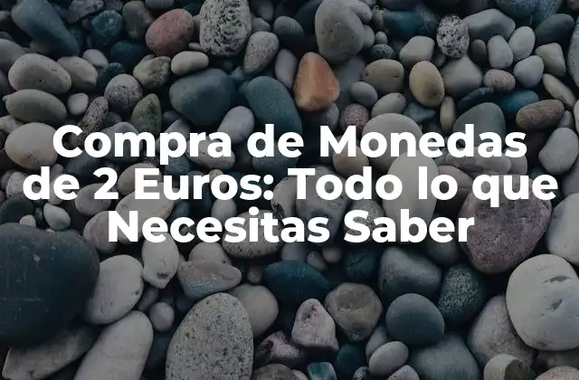 Compra de Monedas de 2 Euros: Todo Lo que Necesitas Saber