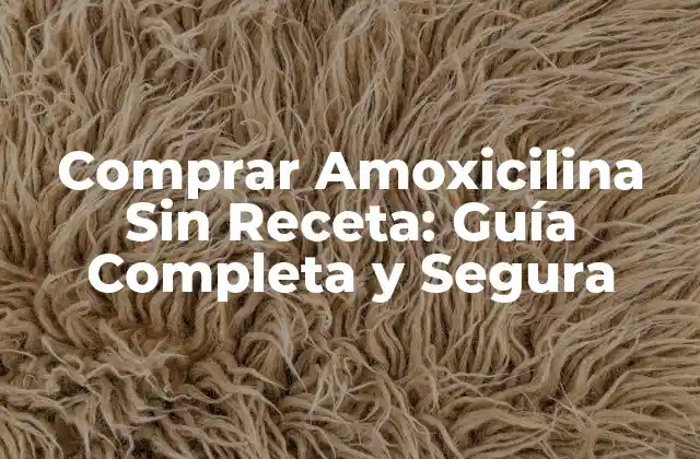 Comprar Amoxicilina sin Receta: Guía Completa y Segura