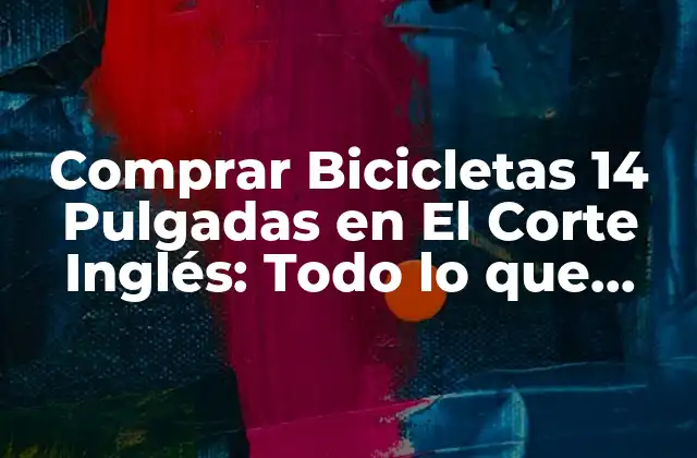 Comprar Bicicletas 14 Pulgadas en el Corte Inglés: Todo Lo que Necesitas Saber