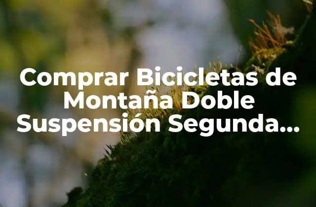 Comprar Bicicletas de Montaña Doble Suspensión Segunda Mano: Guía Completa
