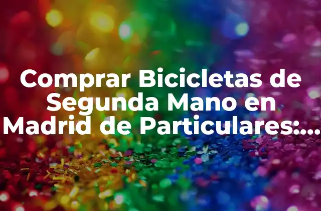 Comprar Bicicletas de Segunda Mano en Madrid de Particulares: Guía Completa