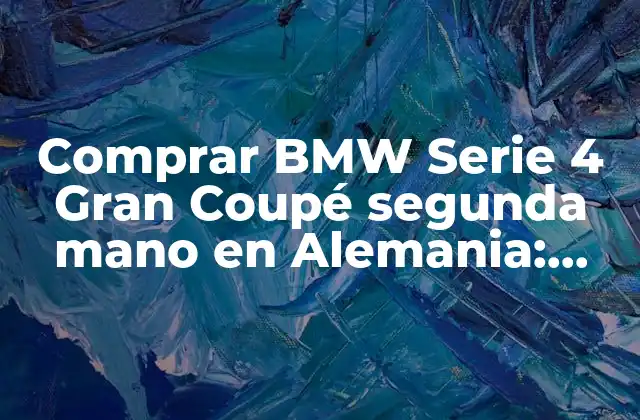 Comprar Bmw Serie 4 Gran Coupé Segunda Mano en Alemania: Guía Completa