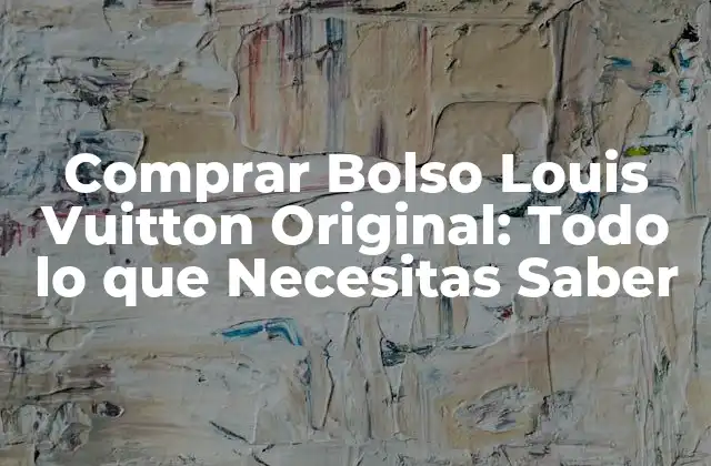 Comprar Bolso Louis Vuitton Original: Todo Lo que Necesitas Saber