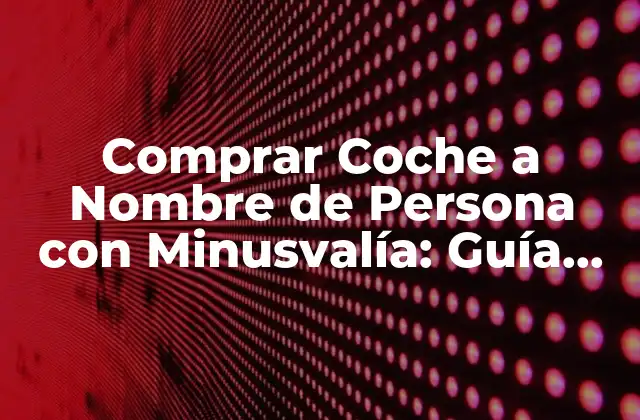 Comprar Coche a Nombre de Persona con Minusvalía: Guía Completa
