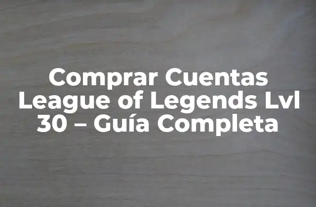 Comprar Cuentas League Of Legends Lvl 30 – Guía Completa