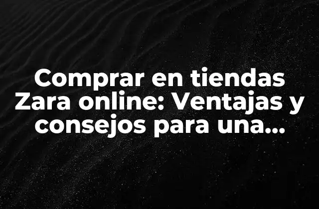 Comprar en Tiendas Zara Online: Ventajas y Consejos para una Experiencia de Compra Óptima