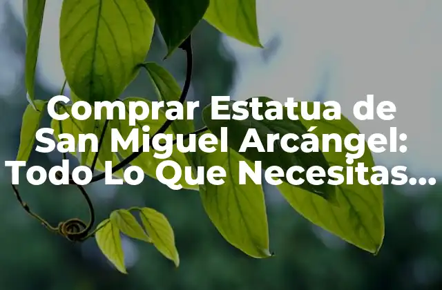 Comprar Estatua de San Miguel Arcángel: Todo Lo que Necesitas Saber