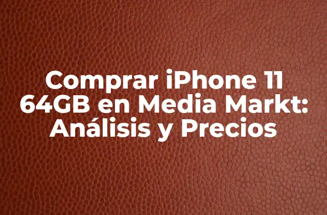 Comprar Iphone 11 64gb en Media Markt: Análisis y Precios 2 Características del iPhone 11 64GB